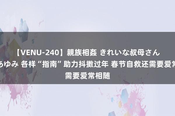 【VENU-240】親族相姦 きれいな叔母さん 高梨あゆみ 各样“指南”助力抖擞过年 春节自救还需要爱常相随