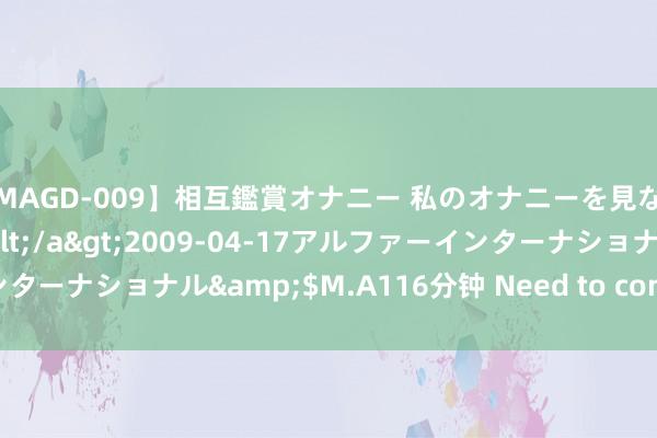 【MAGD-009】相互鑑賞オナニー 私のオナニーを見ながら、あなたもイって…</a>2009-04-17アルファーインターナショナル&$M.A116分钟 Need to contact a human?