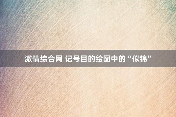 激情综合网 记号目的绘图中的“似锦”