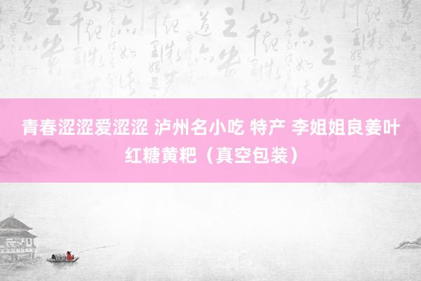 青春涩涩爱涩涩 泸州名小吃 特产 李姐姐良姜叶红糖黄粑（真空包装）