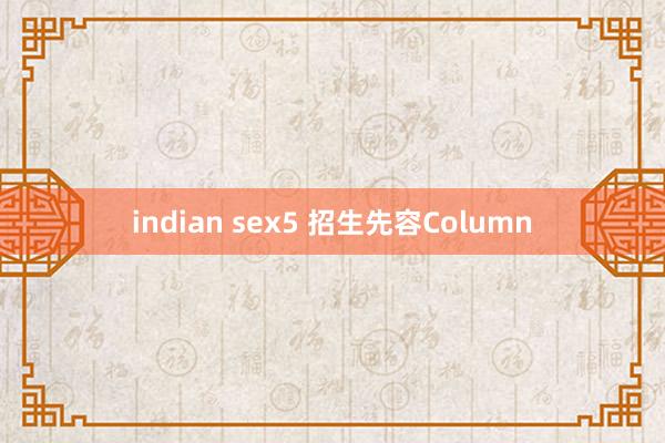 indian sex5 招生先容Column