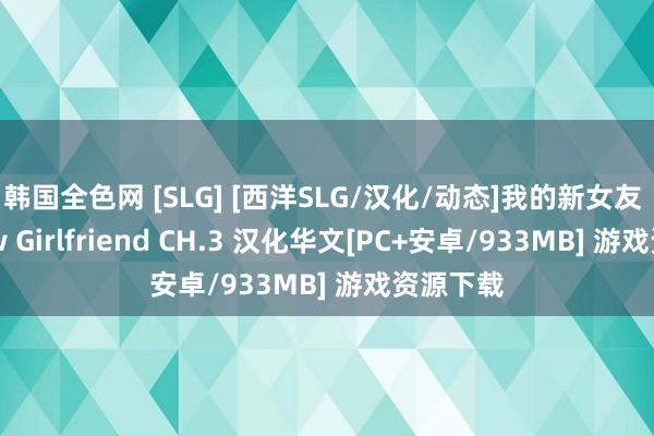 韩国全色网 [SLG] [西洋SLG/汉化/动态]我的新女友 My New Girlfriend CH.3 汉化华文[PC+安卓/933MB] 游戏资源下载