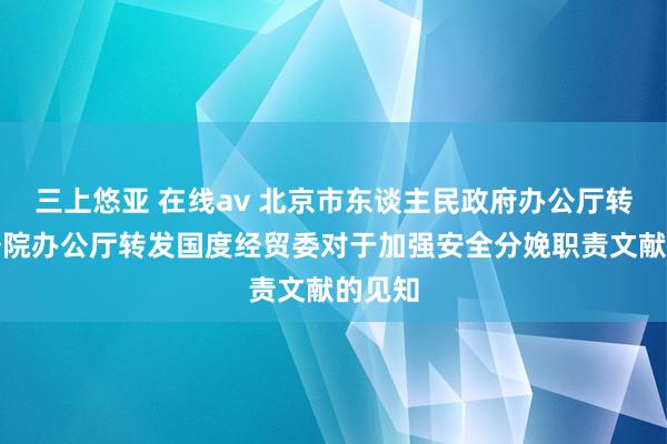 三上悠亚 在线av 北京市东谈主民政府办公厅转发国务院办公厅转发国度经贸委对于加强安全分娩职责文献的见知