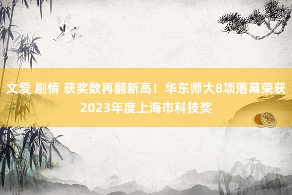 文爱 剧情 获奖数再翻新高！华东师大8项落幕荣获2023年度上海市科技奖