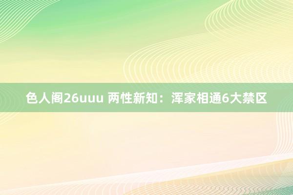 色人阁26uuu 两性新知：浑家相通6大禁区