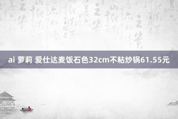 ai 萝莉 爱仕达麦饭石色32cm不粘炒锅61.55元