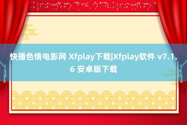 快播色情电影网 Xfplay下载|Xfplay软件 v7.1.6 安卓版下载