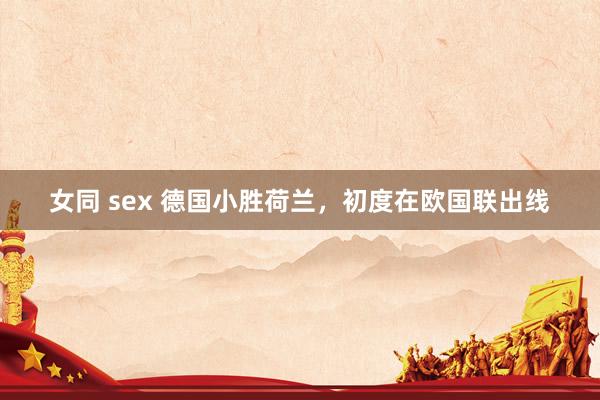 女同 sex 德国小胜荷兰，初度在欧国联出线