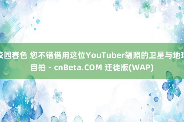 校园春色 您不错借用这位YouTuber辐照的卫星与地球自拍 - cnBeta.COM 迁徙版(WAP)