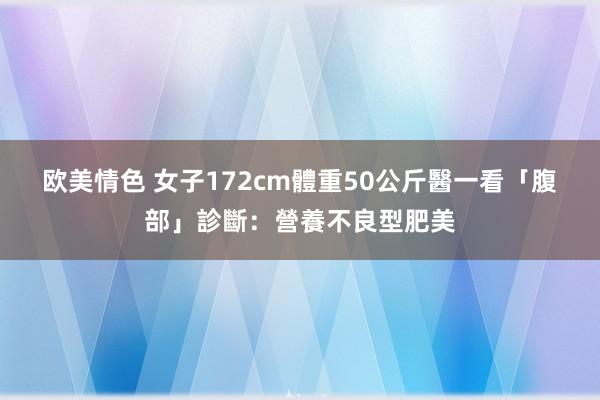 欧美情色 女子172cm體重50公斤　醫一看「腹部」診斷：營養不良型肥美