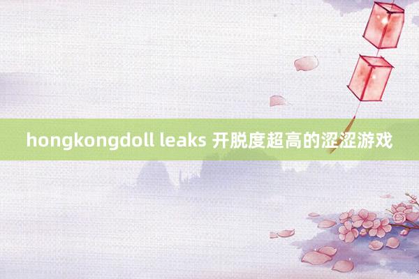 hongkongdoll leaks 开脱度超高的涩涩游戏