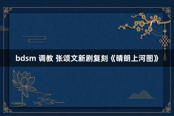 bdsm 调教 张颂文新剧复刻《晴朗上河图》