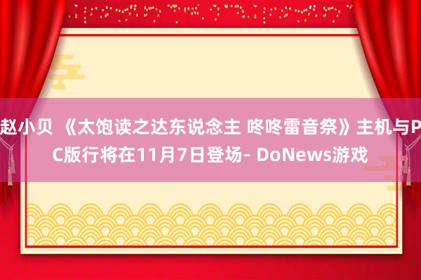 赵小贝 《太饱读之达东说念主 咚咚雷音祭》主机与PC版行将在11月7日登场- DoNews游戏